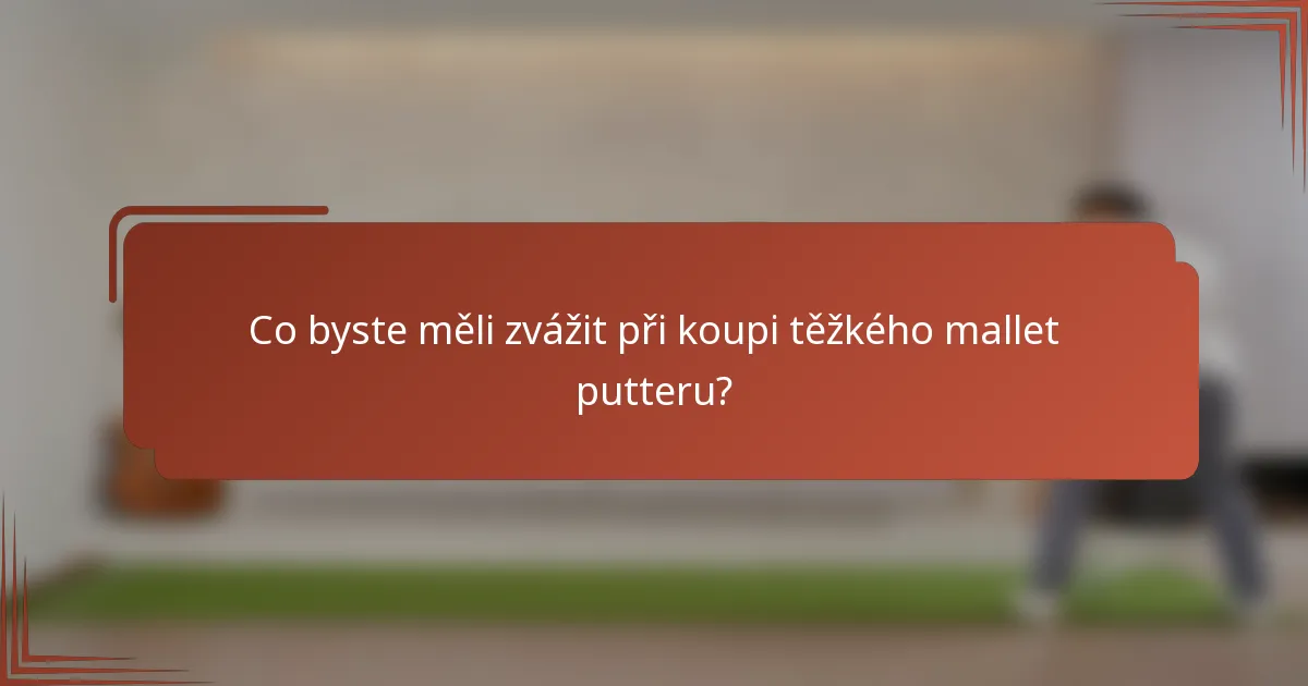 Co byste měli zvážit při koupi těžkého mallet putteru?