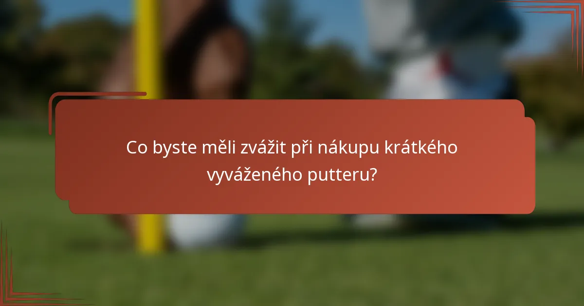 Co byste měli zvážit při nákupu krátkého vyváženého putteru?