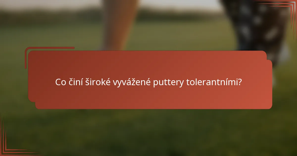 Co činí široké vyvážené puttery tolerantními?