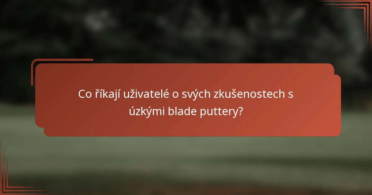 Co říkají uživatelé o svých zkušenostech s úzkými blade puttery?