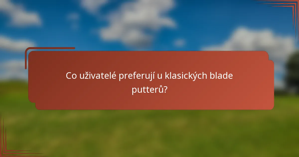 Co uživatelé preferují u klasických blade putterů?