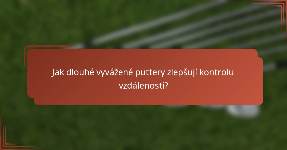 Jak dlouhé vyvážené puttery zlepšují kontrolu vzdálenosti?