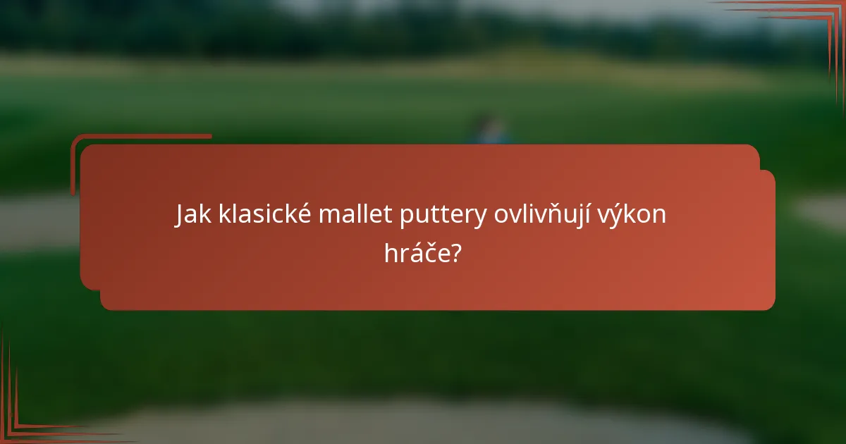 Jak klasické mallet puttery ovlivňují výkon hráče?