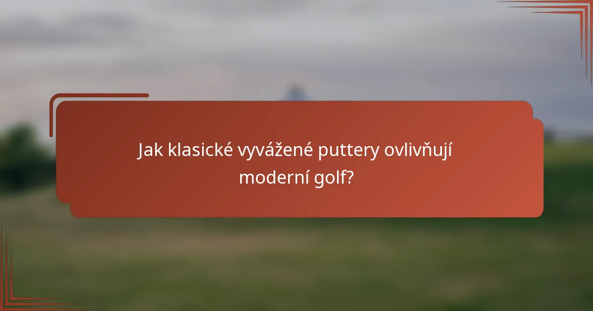 Jak klasické vyvážené puttery ovlivňují moderní golf?
