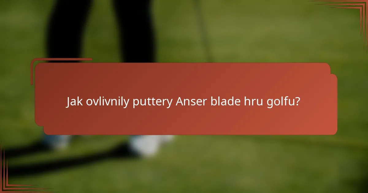 Jak ovlivnily puttery Anser blade hru golfu?