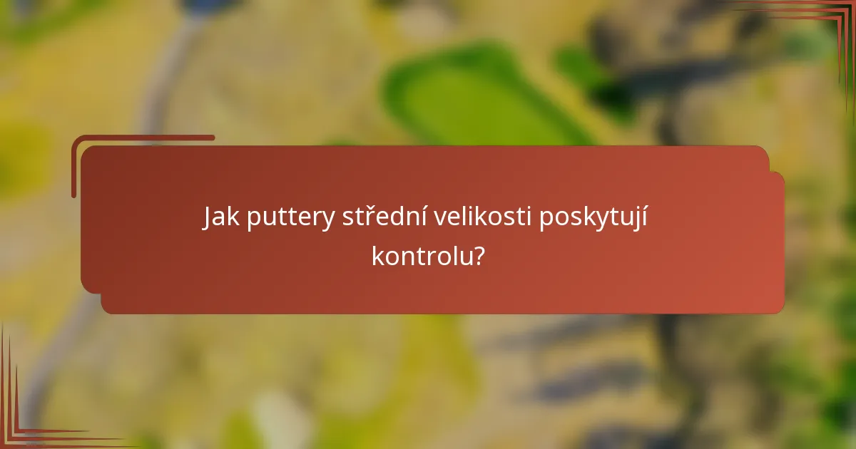 Jak puttery střední velikosti poskytují kontrolu?
