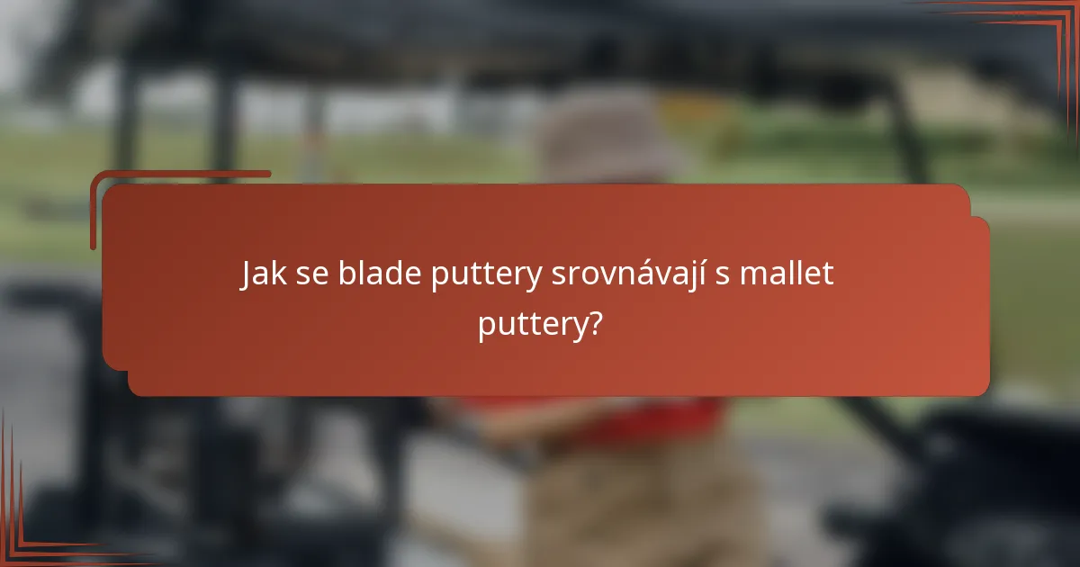 Jak se blade puttery srovnávají s mallet puttery?