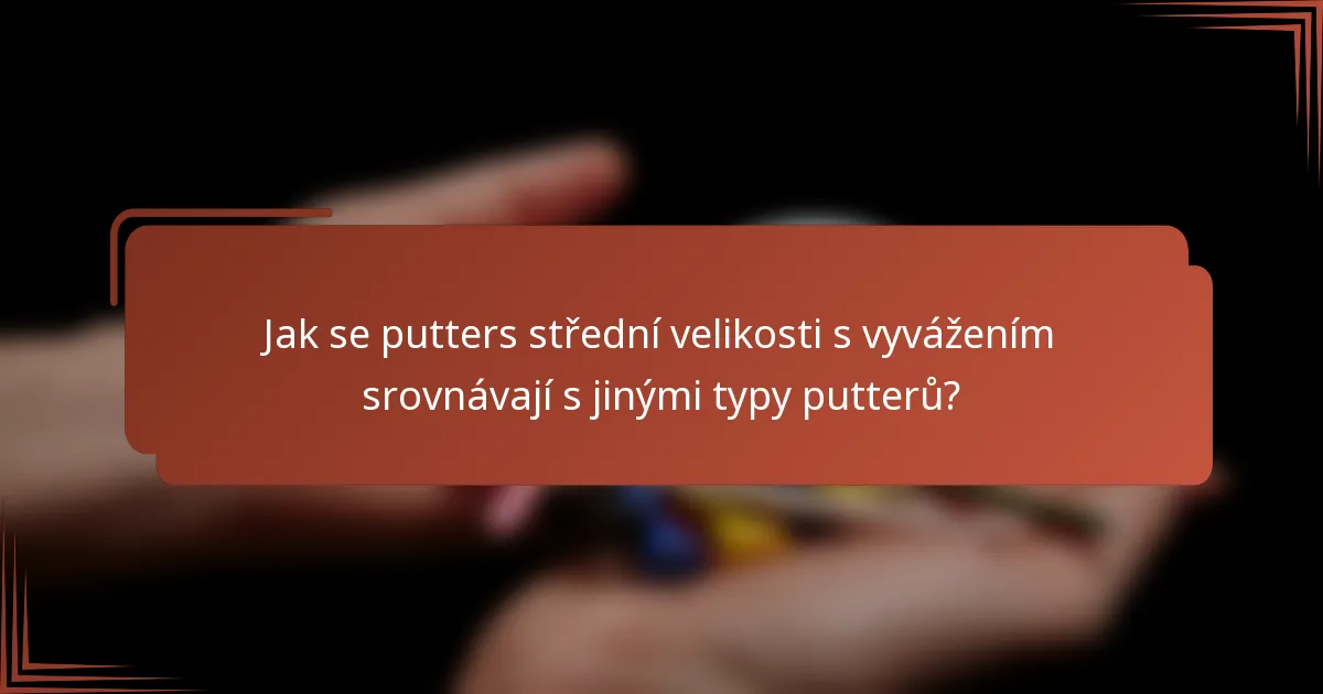 Jak se putters střední velikosti s vyvážením srovnávají s jinými typy putterů?