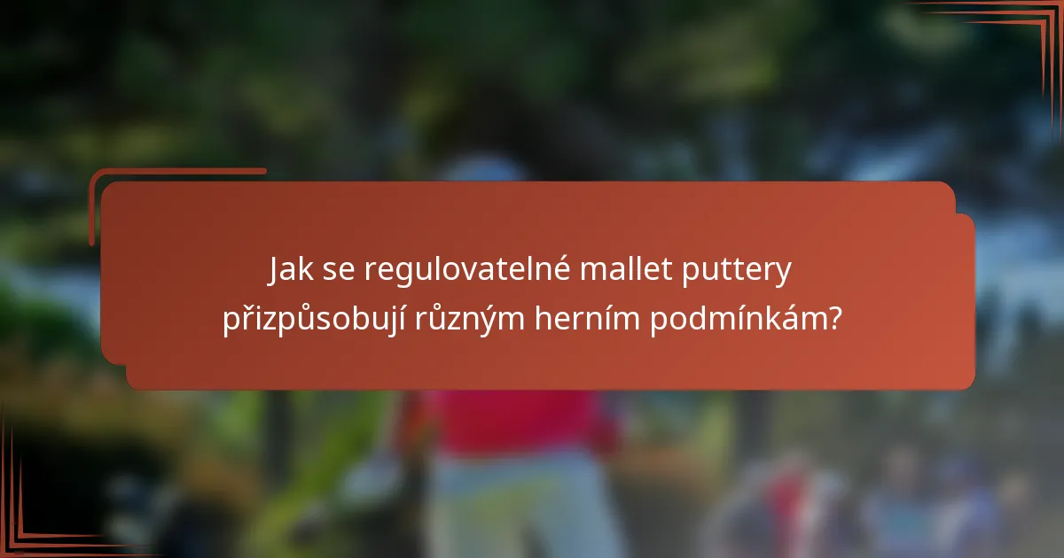 Jak se regulovatelné mallet puttery přizpůsobují různým herním podmínkám?