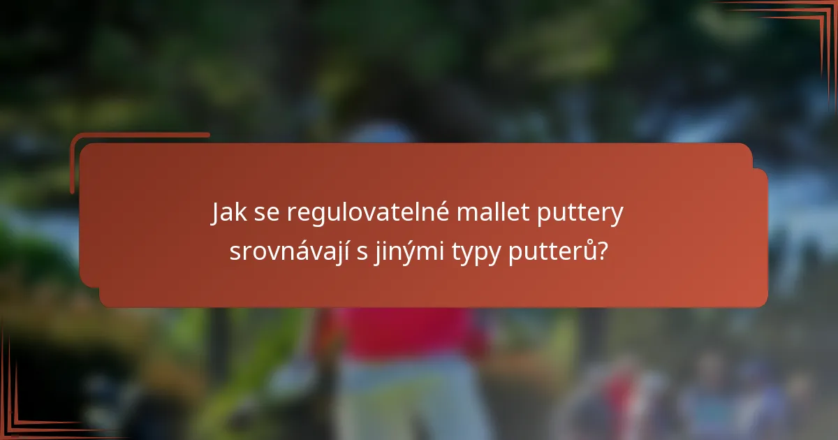 Jak se regulovatelné mallet puttery srovnávají s jinými typy putterů?