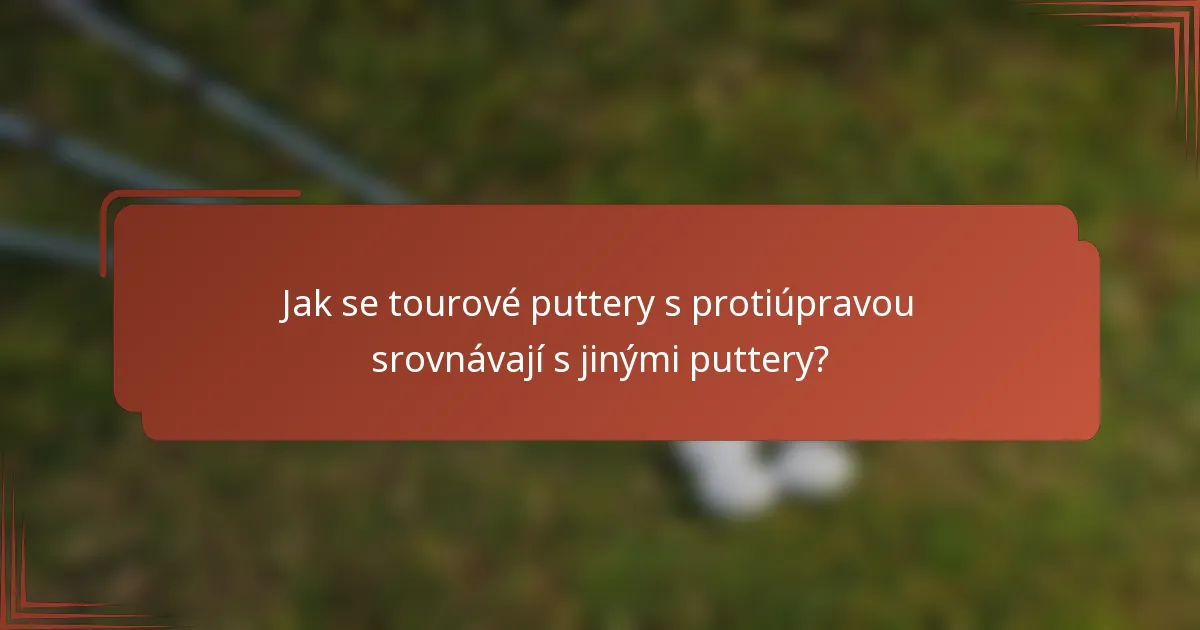 Jak se tourové puttery s protiúpravou srovnávají s jinými puttery?
