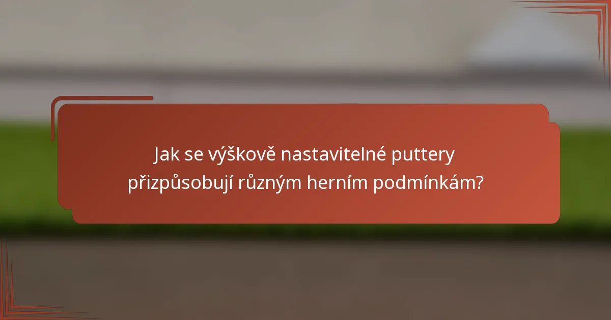 Jak se výškově nastavitelné puttery přizpůsobují různým herním podmínkám?