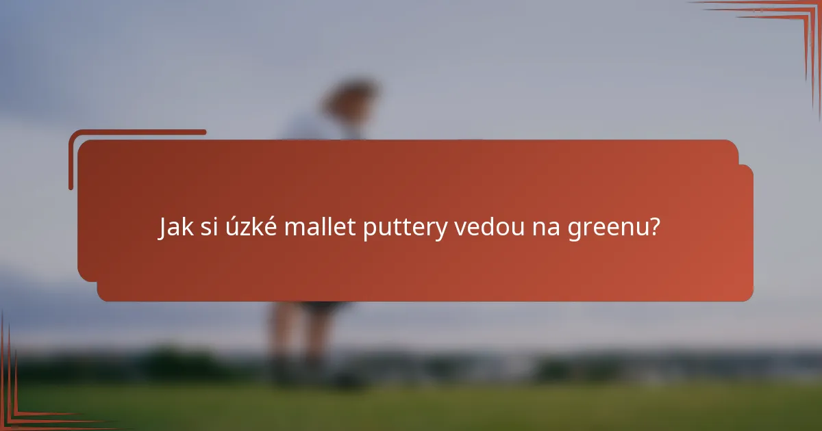 Jak si úzké mallet puttery vedou na greenu?