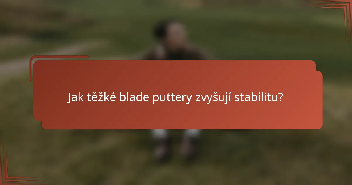 Jak těžké blade puttery zvyšují stabilitu?