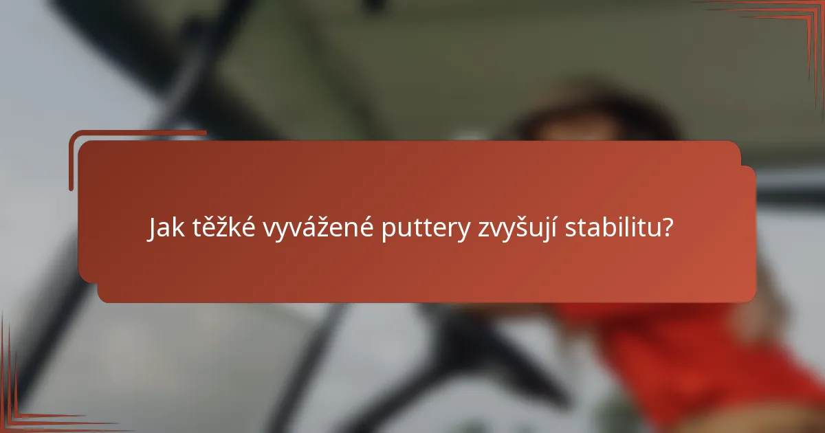 Jak těžké vyvážené puttery zvyšují stabilitu?