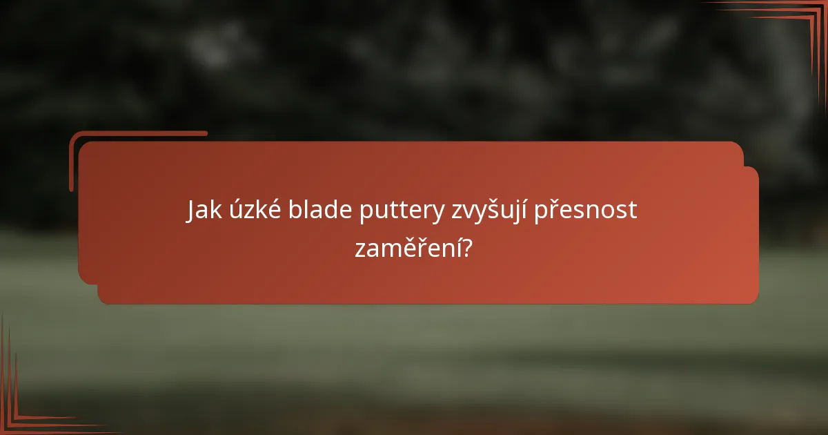 Jak úzké blade puttery zvyšují přesnost zaměření?