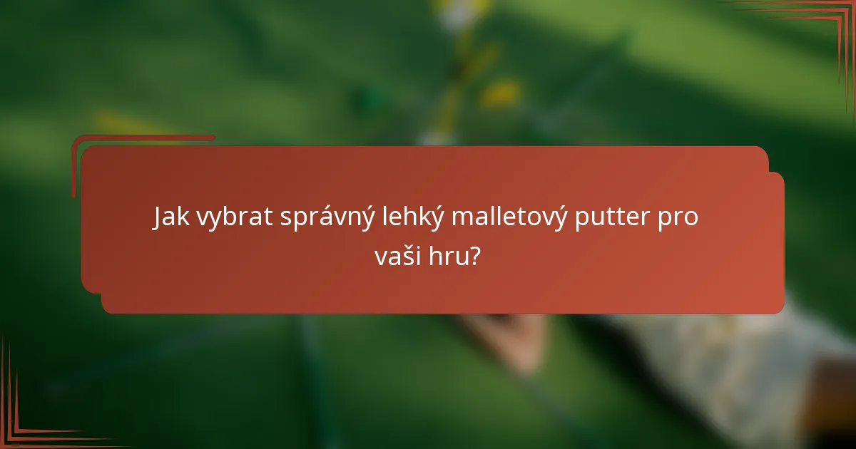 Jak vybrat správný lehký malletový putter pro vaši hru?