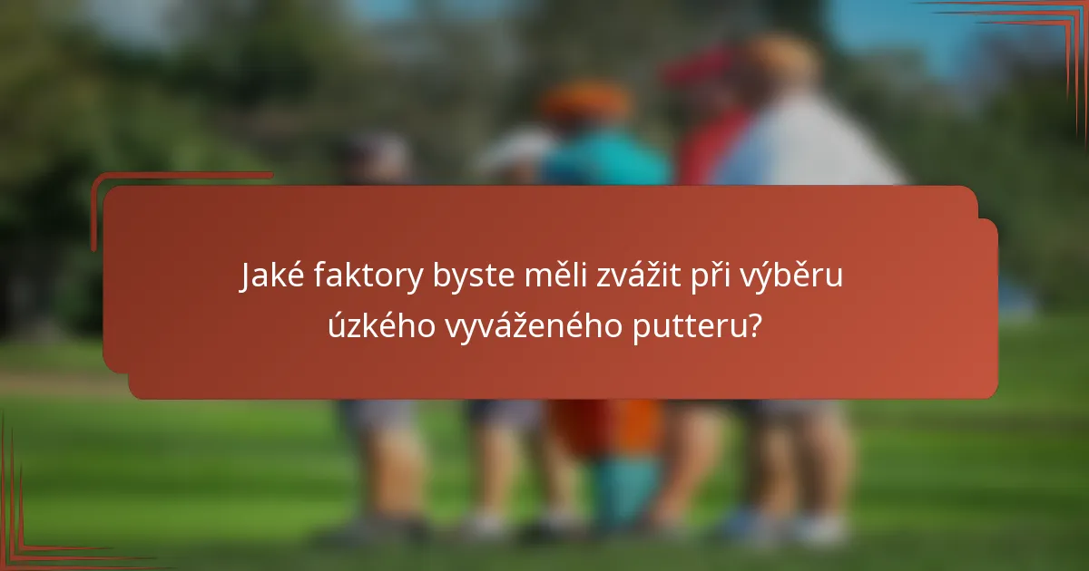 Jaké faktory byste měli zvážit při výběru úzkého vyváženého putteru?