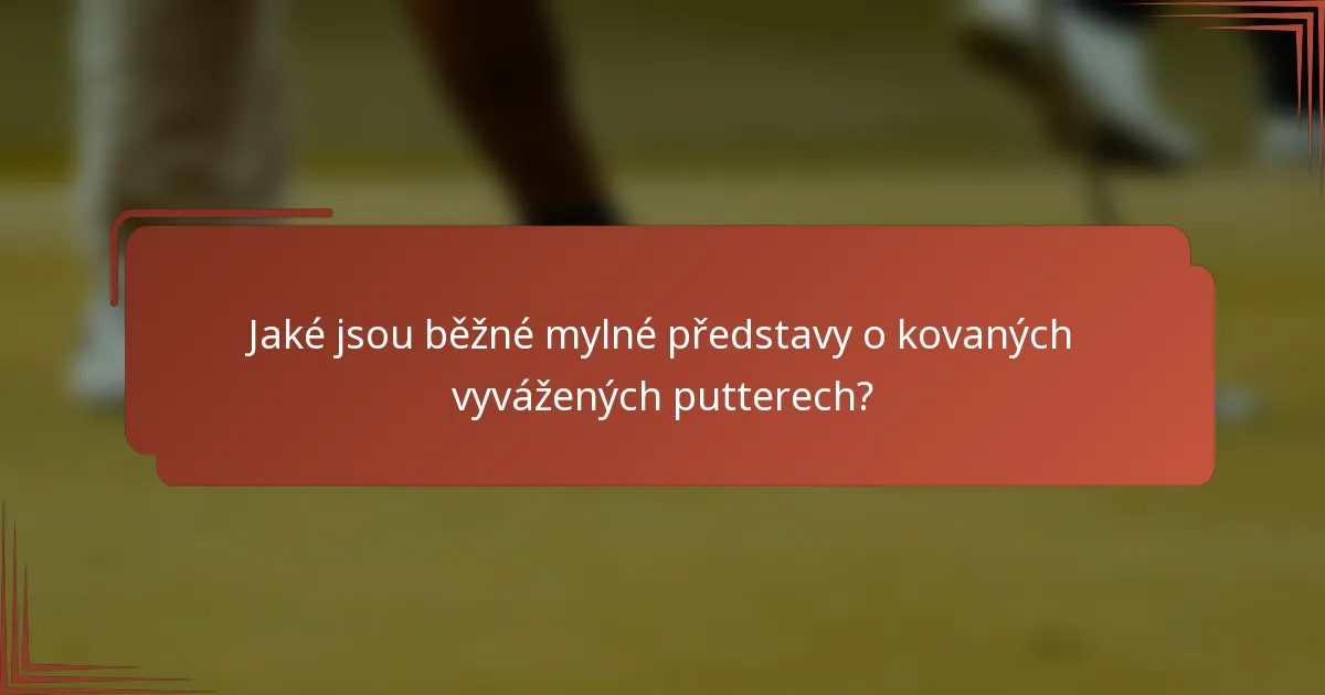 Jaké jsou běžné mylné představy o kovaných vyvážených putterech?