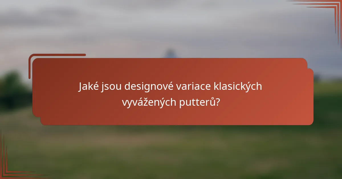 Jaké jsou designové variace klasických vyvážených putterů?