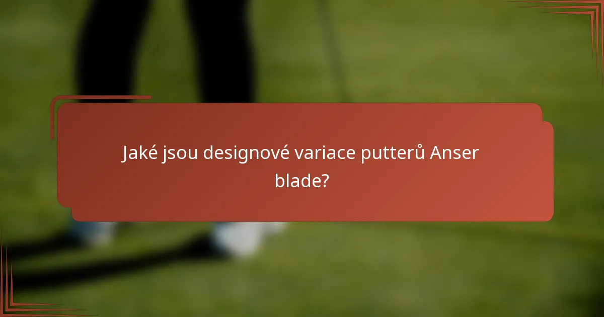 Jaké jsou designové variace putterů Anser blade?