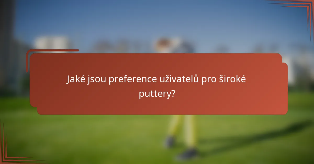 Jaké jsou preference uživatelů pro široké puttery?