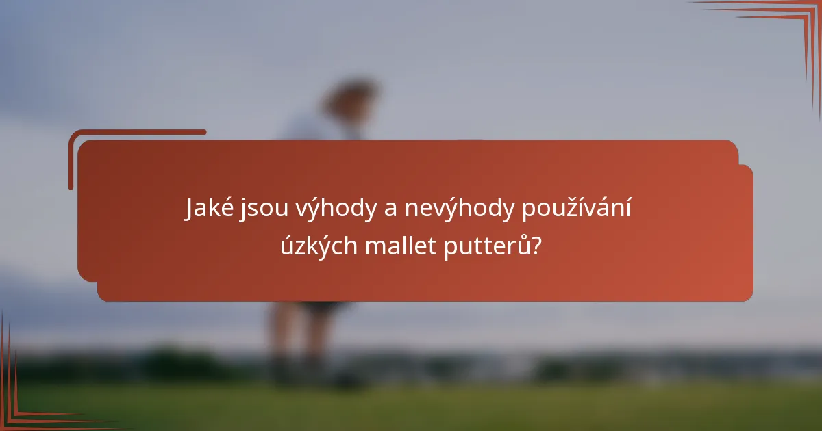 Jaké jsou výhody a nevýhody používání úzkých mallet putterů?