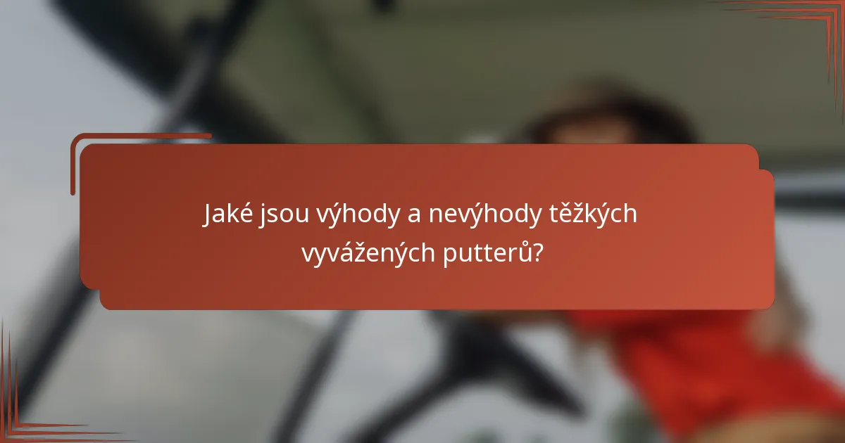 Jaké jsou výhody a nevýhody těžkých vyvážených putterů?