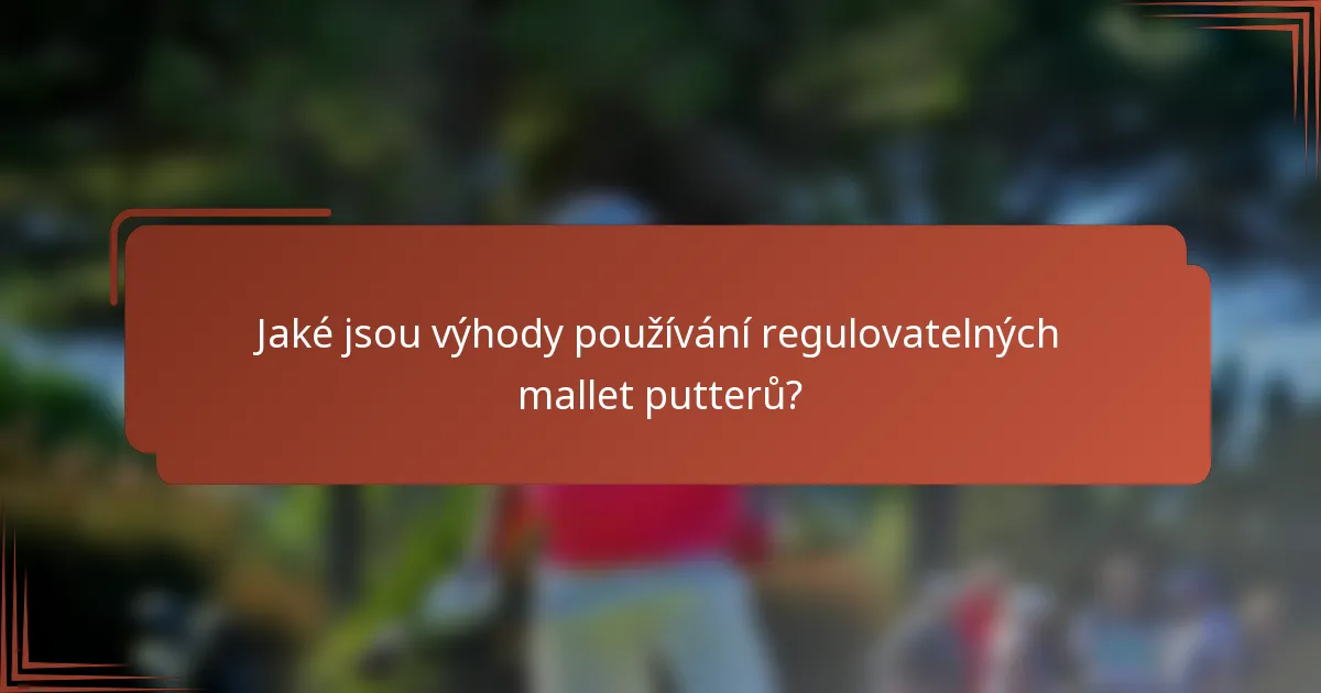 Jaké jsou výhody používání regulovatelných mallet putterů?