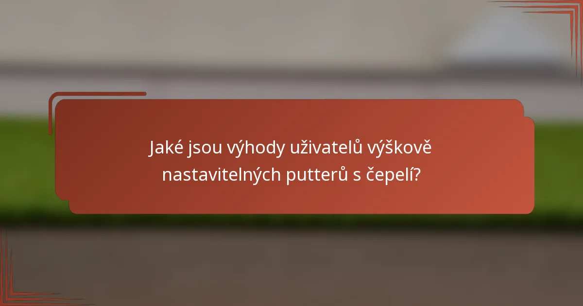 Jaké jsou výhody uživatelů výškově nastavitelných putterů s čepelí?