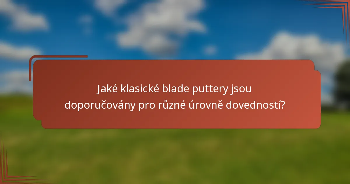 Jaké klasické blade puttery jsou doporučovány pro různé úrovně dovedností?