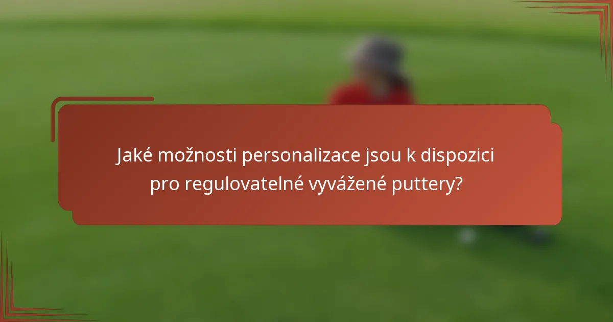 Jaké možnosti personalizace jsou k dispozici pro regulovatelné vyvážené puttery?