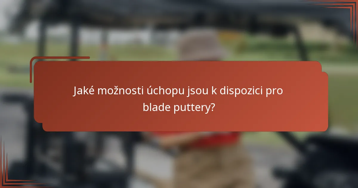 Jaké možnosti úchopu jsou k dispozici pro blade puttery?