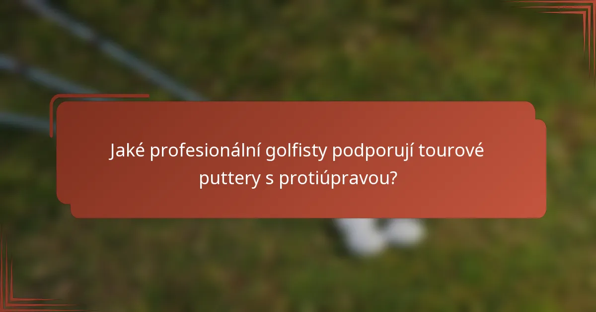 Jaké profesionální golfisty podporují tourové puttery s protiúpravou?