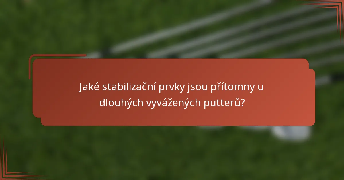 Jaké stabilizační prvky jsou přítomny u dlouhých vyvážených putterů?