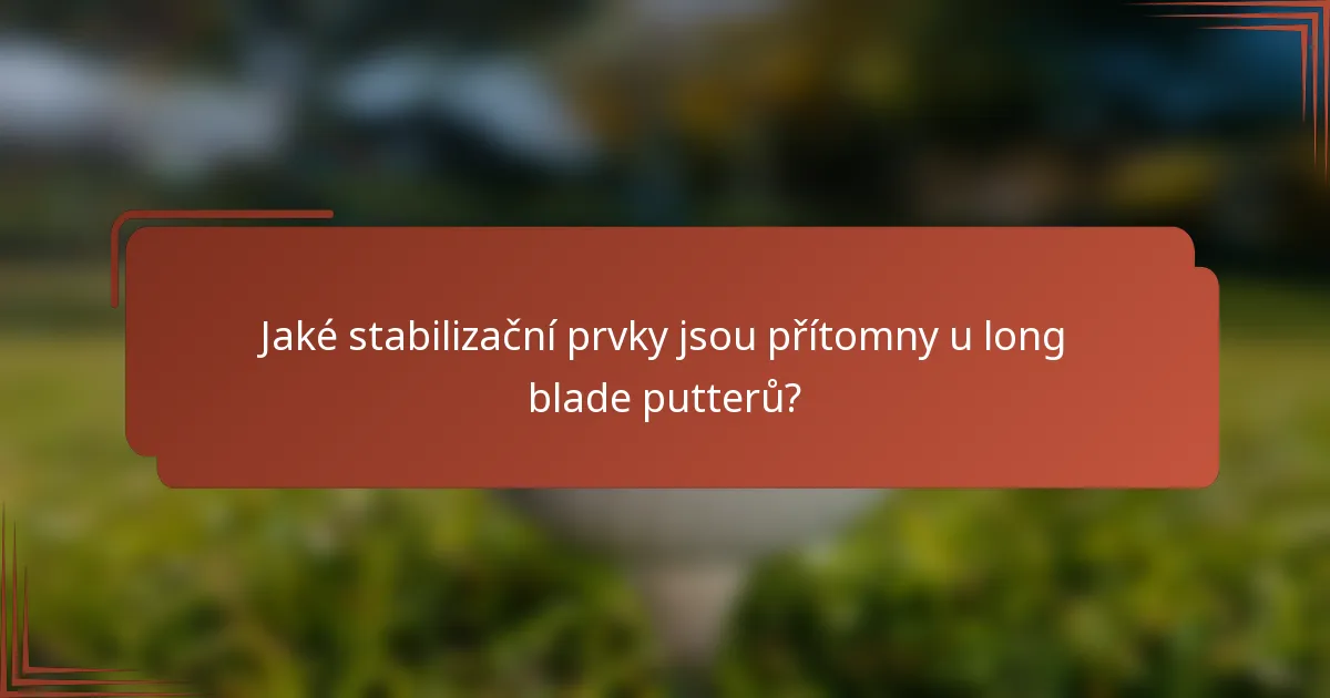 Jaké stabilizační prvky jsou přítomny u long blade putterů?