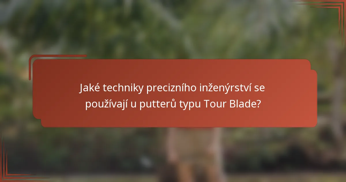 Jaké techniky precizního inženýrství se používají u putterů typu Tour Blade?