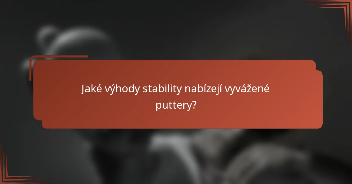 Jaké výhody stability nabízejí vyvážené puttery?