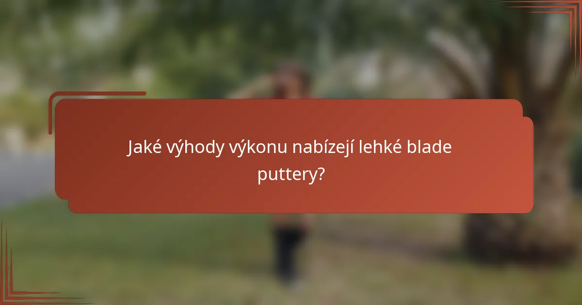 Jaké výhody výkonu nabízejí lehké blade puttery?