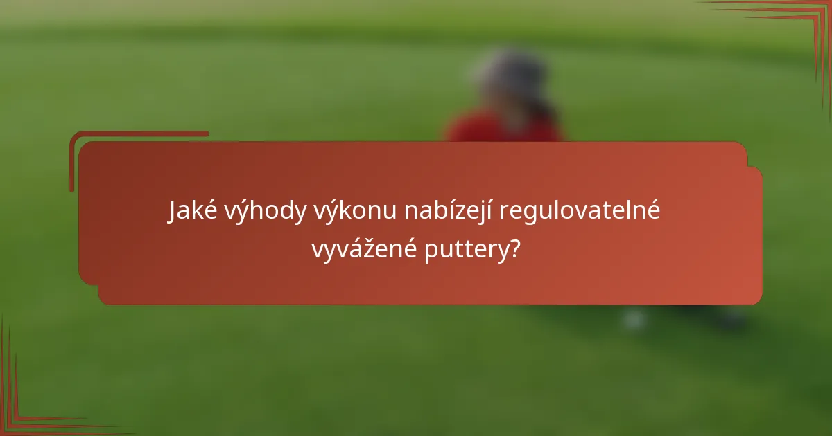 Jaké výhody výkonu nabízejí regulovatelné vyvážené puttery?