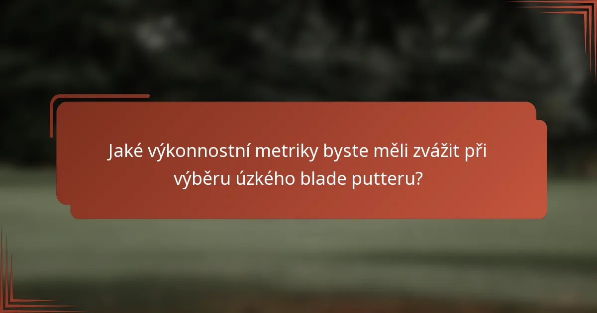 Jaké výkonnostní metriky byste měli zvážit při výběru úzkého blade putteru?
