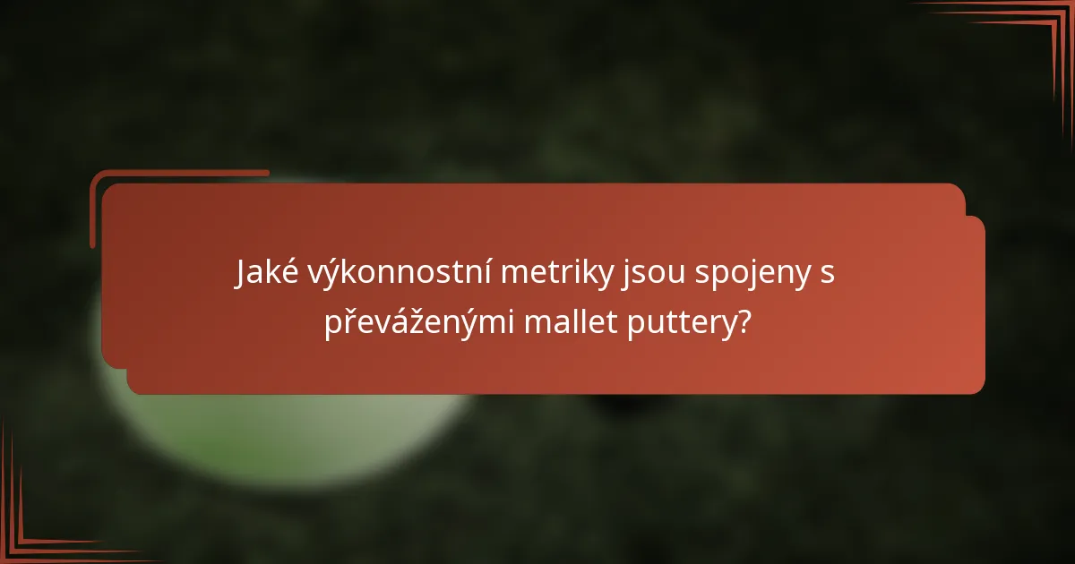 Jaké výkonnostní metriky jsou spojeny s převáženými mallet puttery?