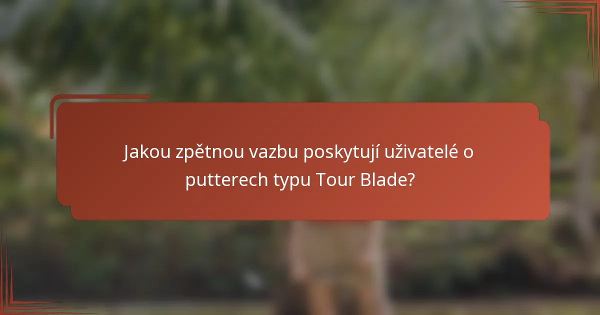 Jakou zpětnou vazbu poskytují uživatelé o putterech typu Tour Blade?