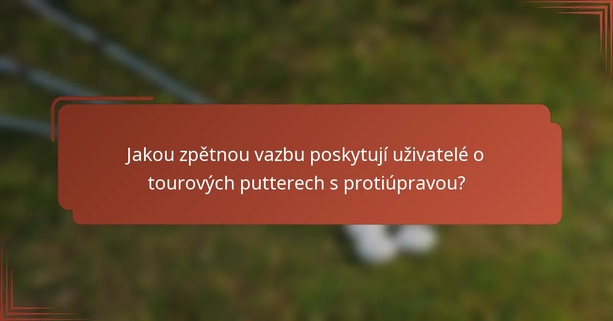 Jakou zpětnou vazbu poskytují uživatelé o tourových putterech s protiúpravou?
