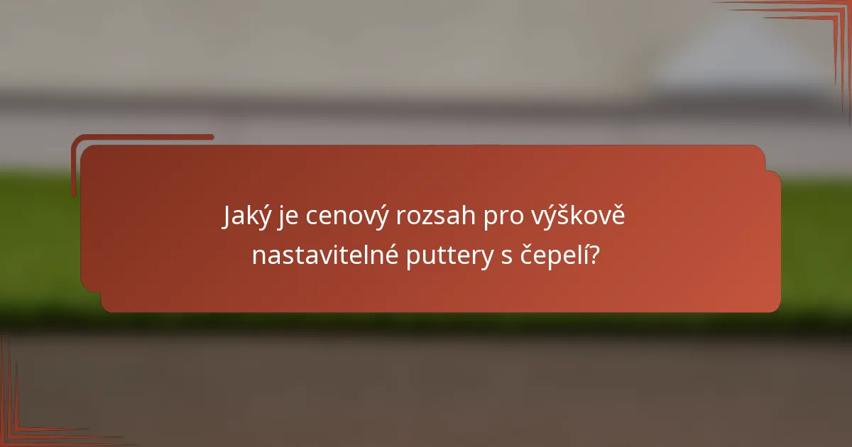 Jaký je cenový rozsah pro výškově nastavitelné puttery s čepelí?