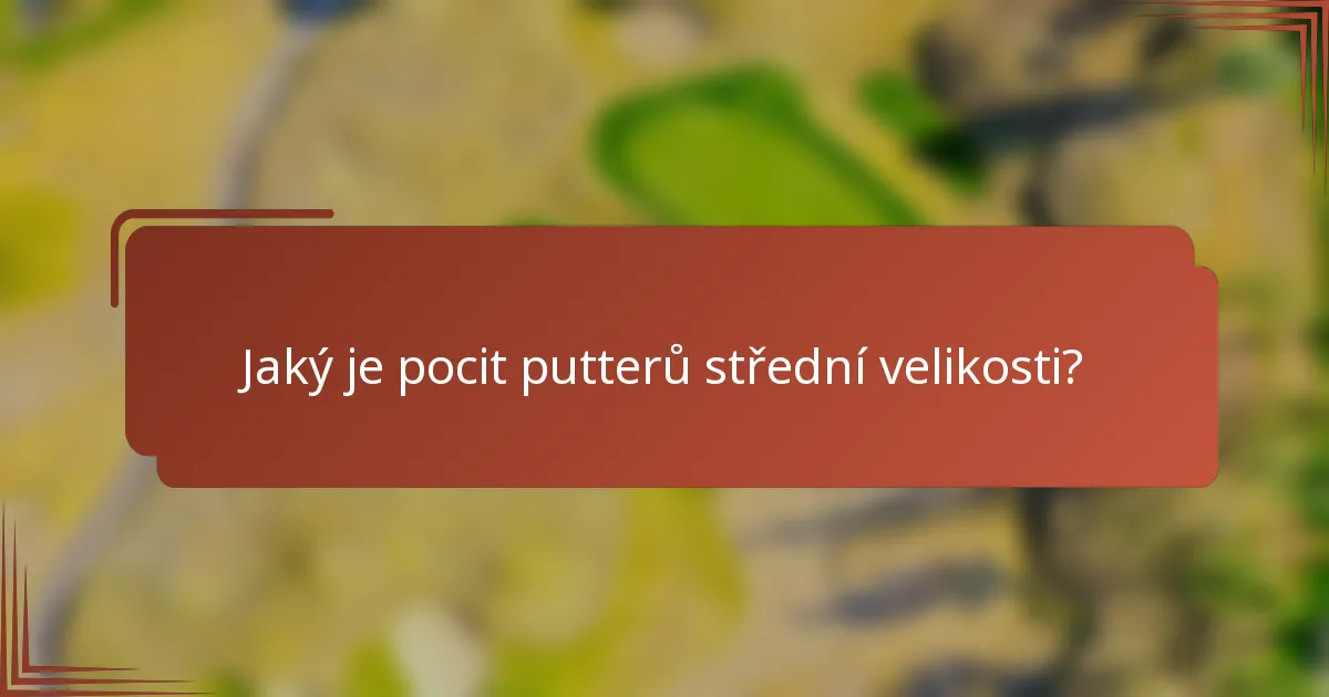 Jaký je pocit putterů střední velikosti?