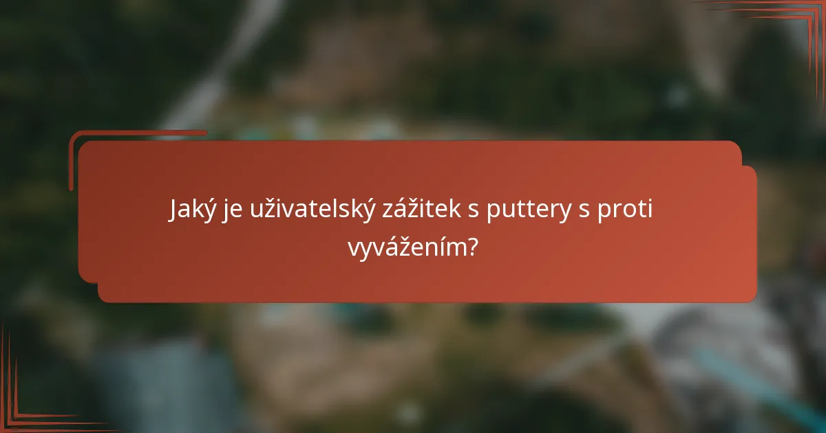 Jaký je uživatelský zážitek s puttery s proti vyvážením?