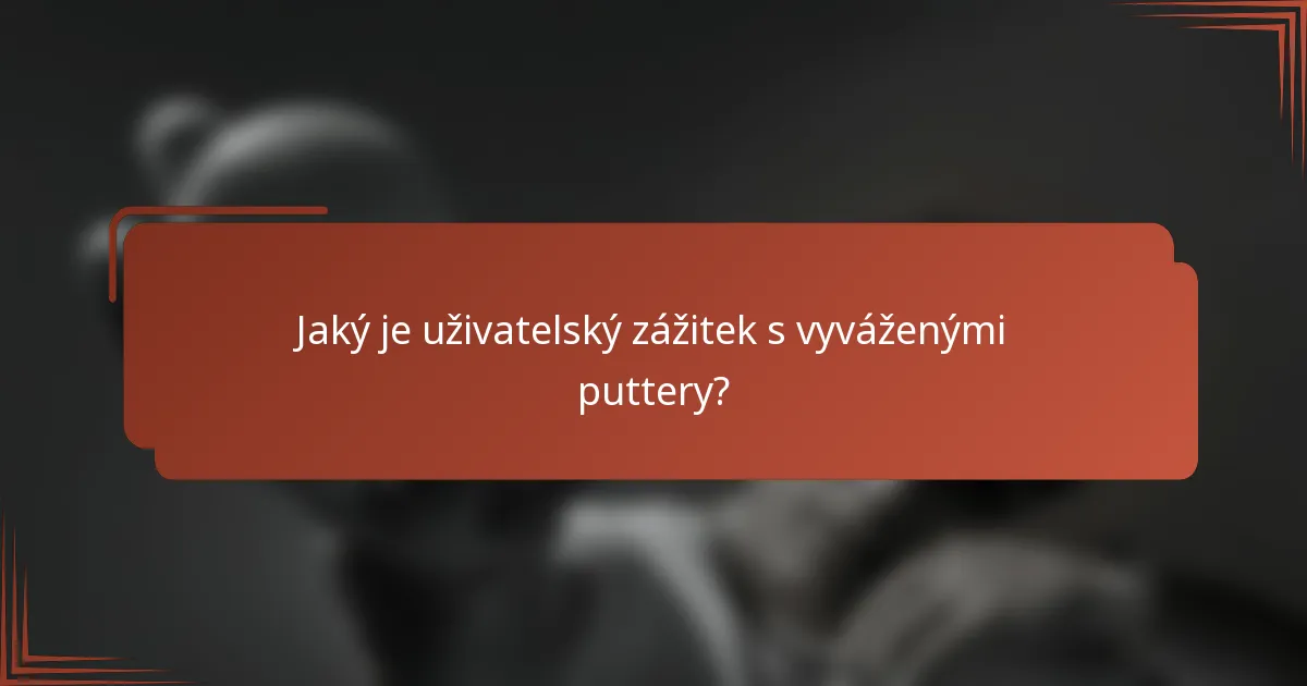 Jaký je uživatelský zážitek s vyváženými puttery?
