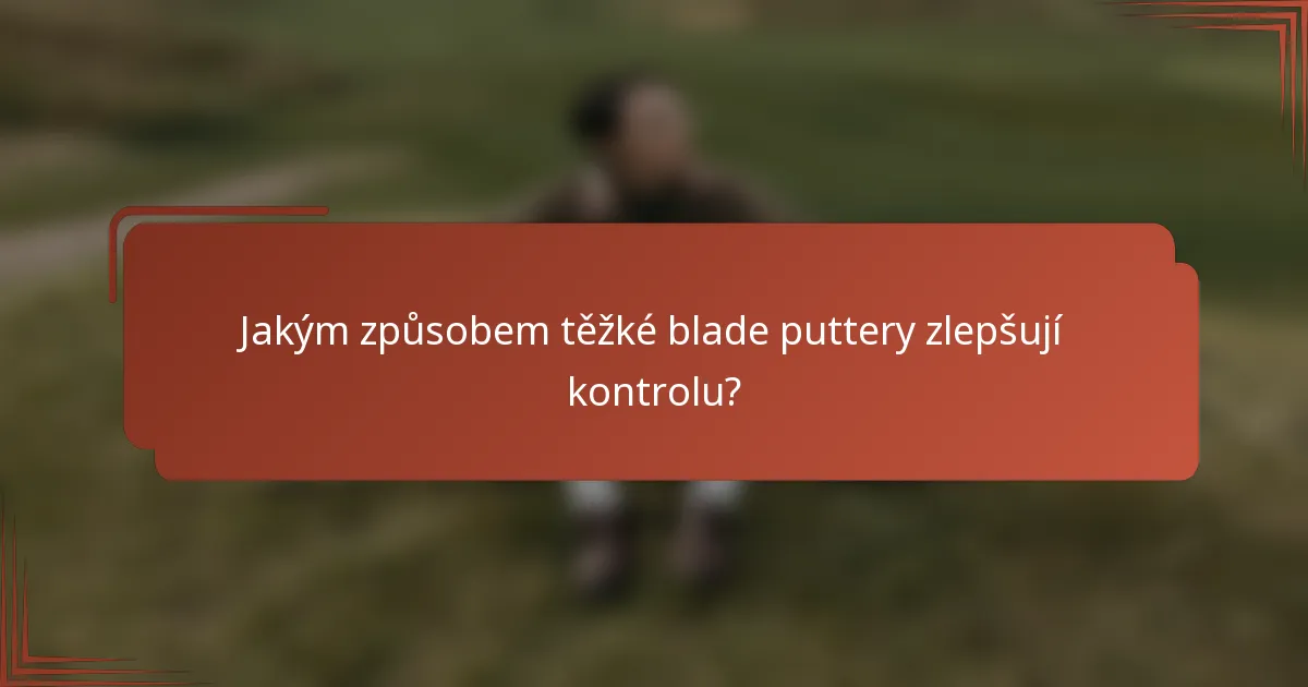 Jakým způsobem těžké blade puttery zlepšují kontrolu?
