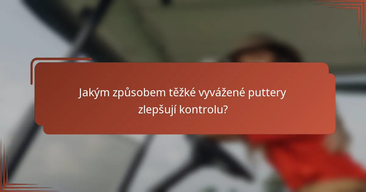 Jakým způsobem těžké vyvážené puttery zlepšují kontrolu?